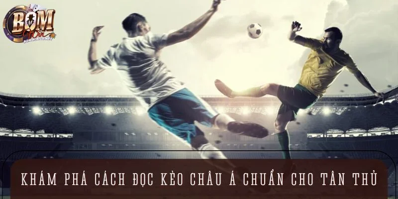 Khám phá cách đọc Kèo Châu Á chuẩn cho tân thủ