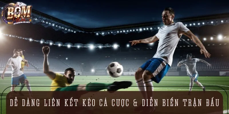 Dễ dàng liên kết kèo cá cược với diễn biến trận đấu chính