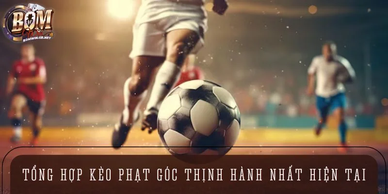 Tổng hợp các kèo phạt góc thịnh hành nhất hiện tại