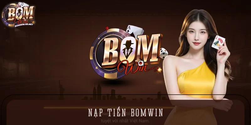 Nạp Tiền BOMWIN – Trải Nghiệm Giao Dịch Đơn Giản Và An Toàn
