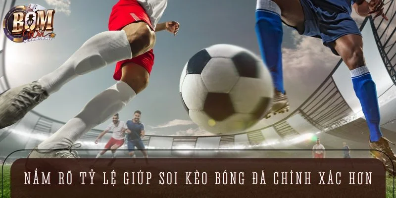 Nắm rõ tỷ lệ cược giúp soi kèo bóng đá chính xác hơn